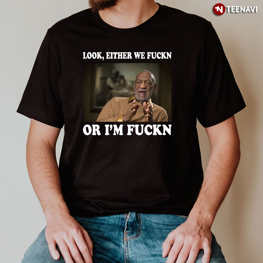 Bill Cosby Look Either We Fuckn Or I'm Fuckn T-Shirt