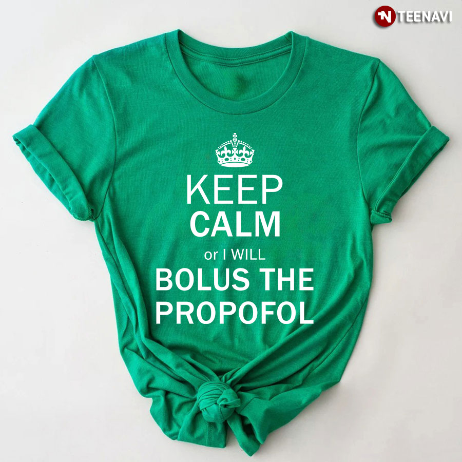 Keep Calm Or I Will Bolus The Propofol T-Shirt