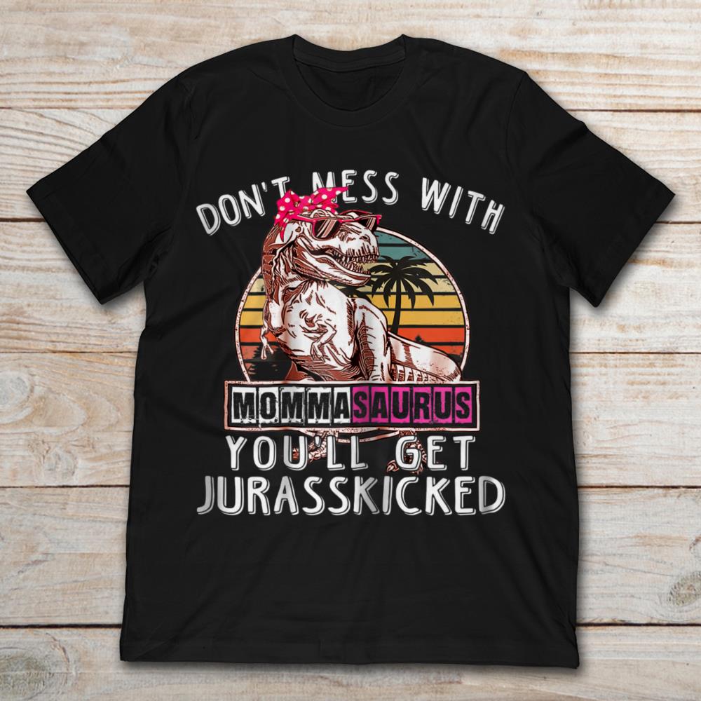 Don't Mess With Momma Saurus You'll Get Jurasskicked