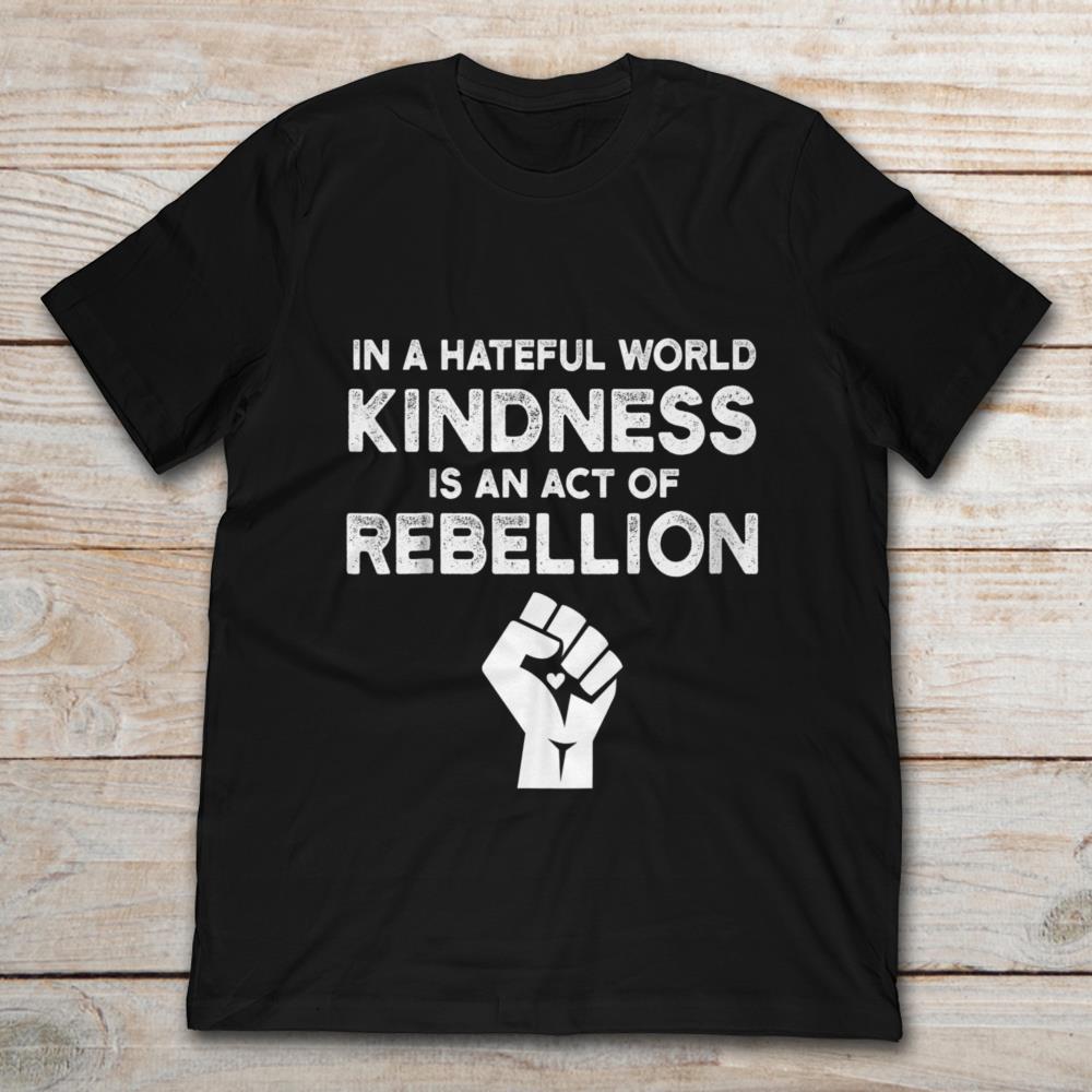 In A Hateful World Kindness Is An Act Of Rebellion
