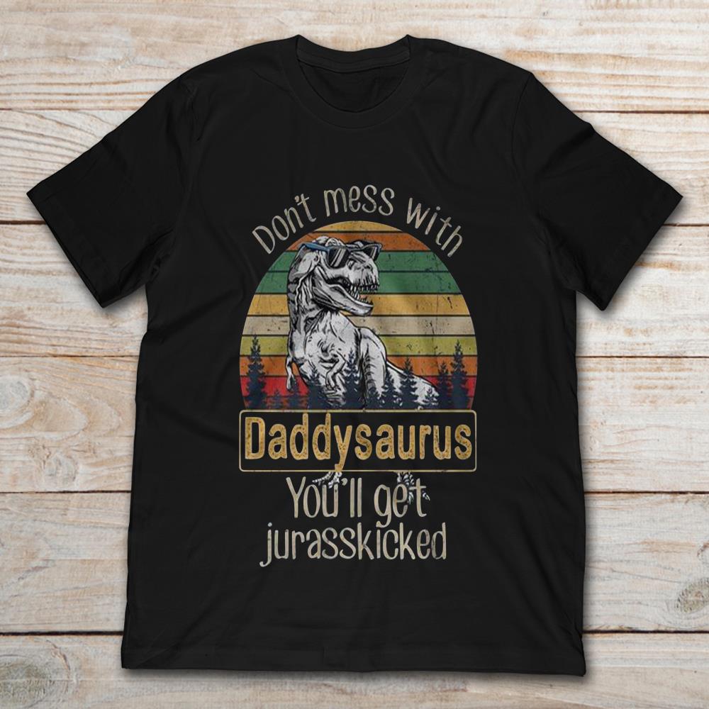 Don't Mess With Daddy Saurus You Will Get Jurasskicked