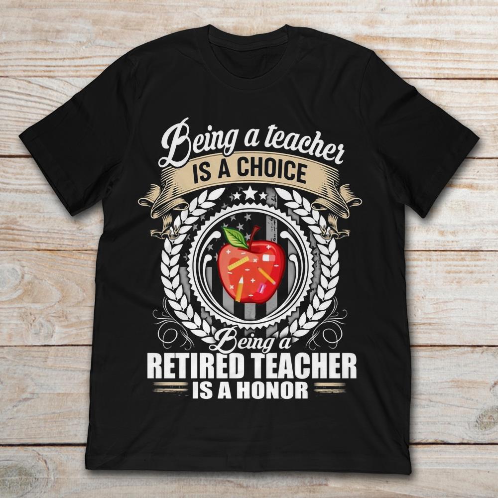 Being A Teacher Is A Choice Being A Retired Teacher Is A Honor