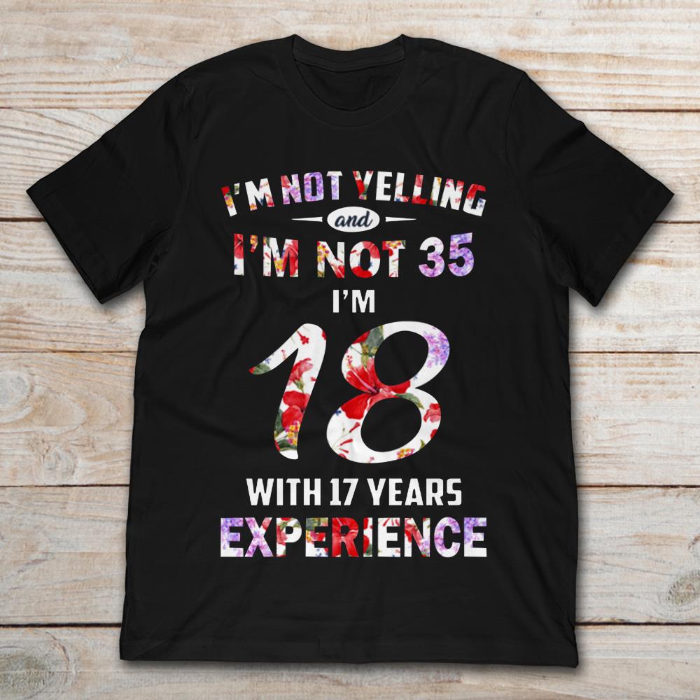 I'm Not Yelling And I'm Not 35 I'm 18