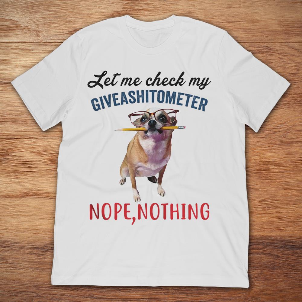 Chihuahua Let Me Check My Giveashitometer Nope Nothing