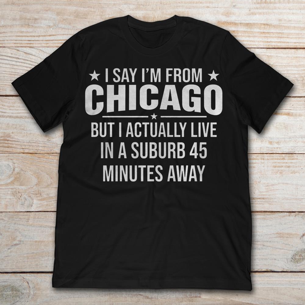I Say I'm From Chicago But Actually I Live In A Suburb