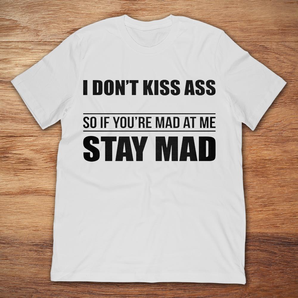 I Don't Kiss Ass So If You're Mad At Me Stay Mad
