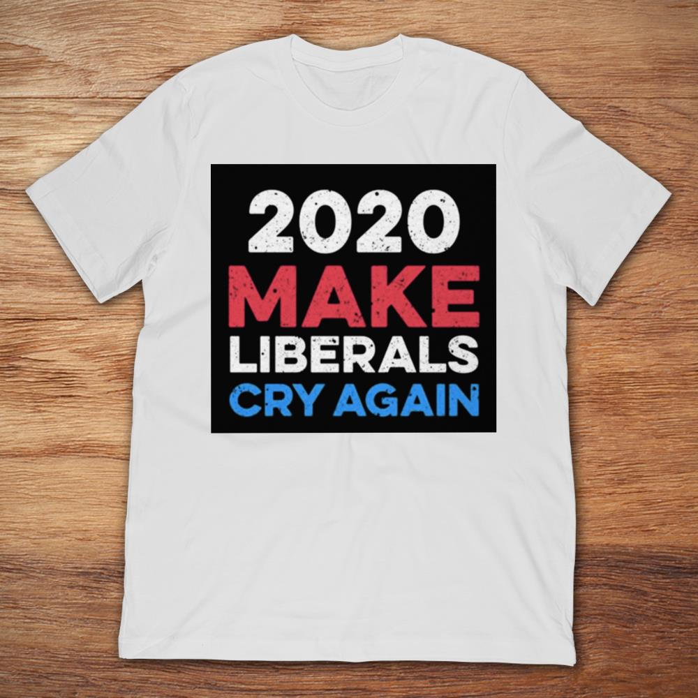 2020 Make Liberals Cry Again