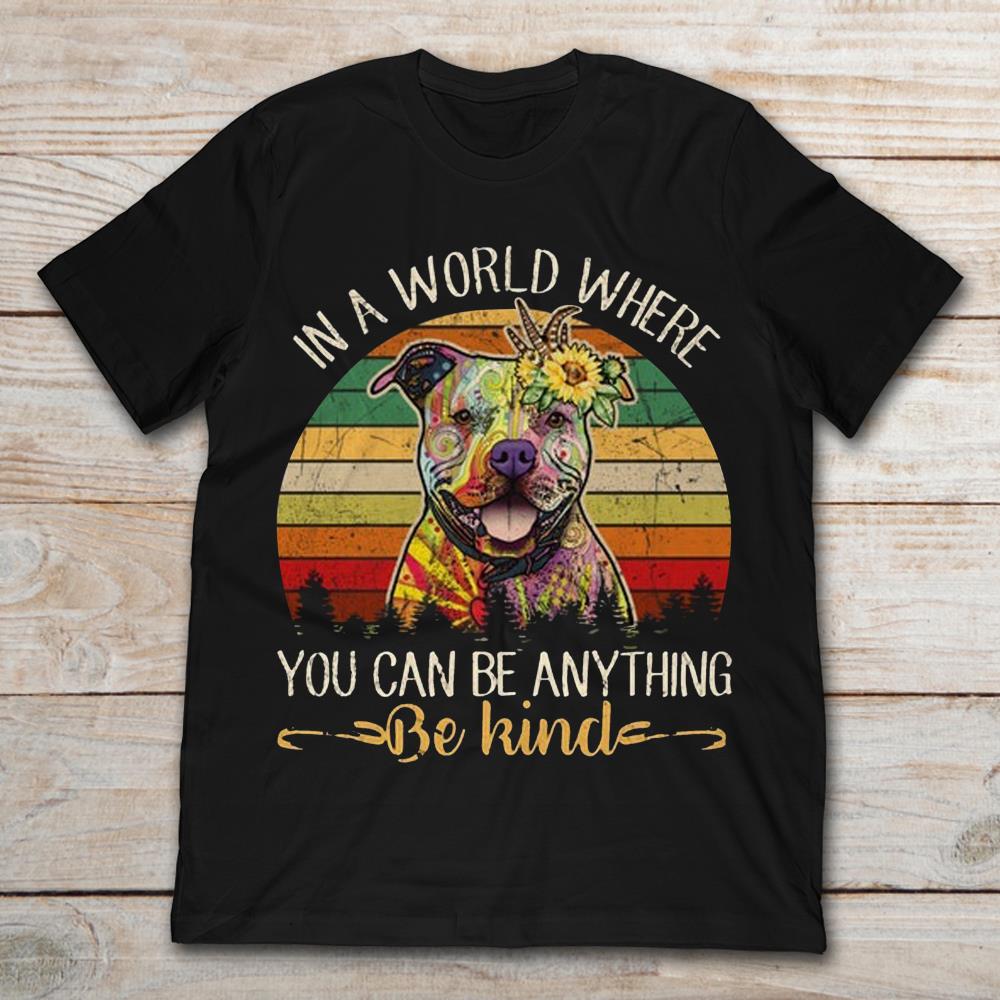 Pitbull In A World Where You Can Be Anything Be Kind