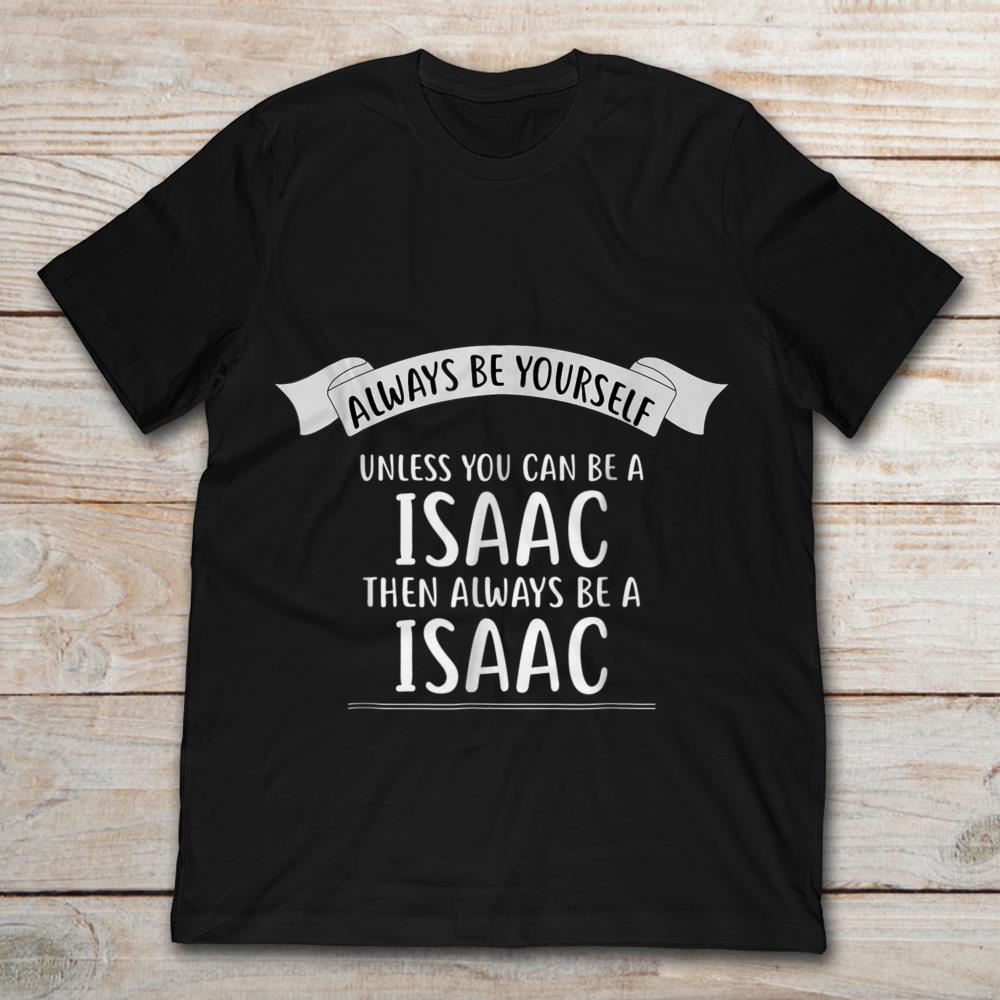 Always Be Yourself Unless You Can Be A Issac Then Always Be A Issac