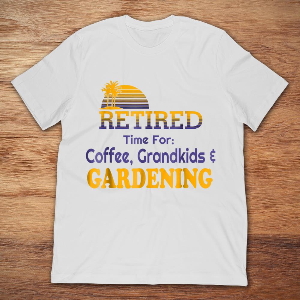 Retired Time For Coffee Grandkids And Gardening