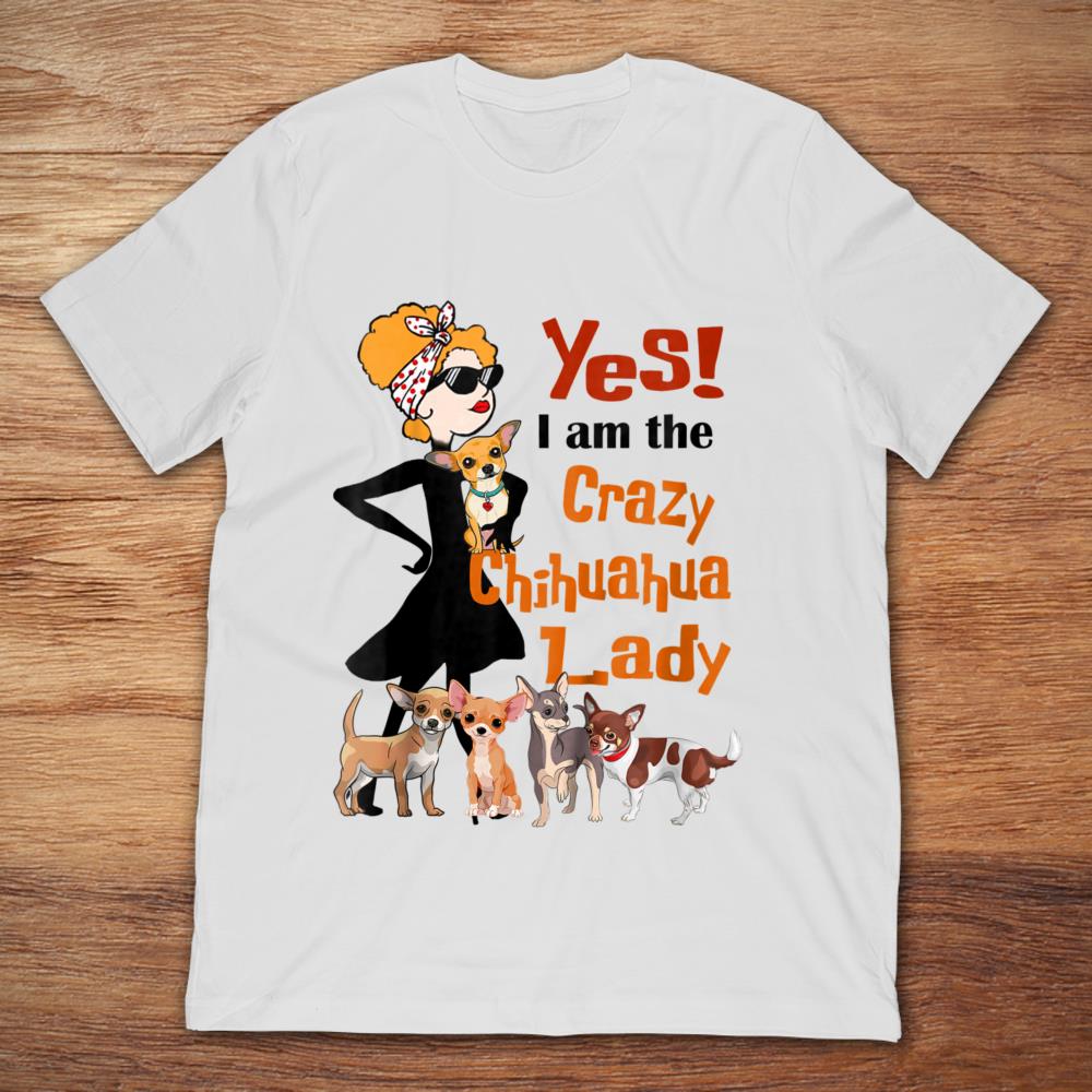 Yes I Am The Crazy Chihuahua Lady