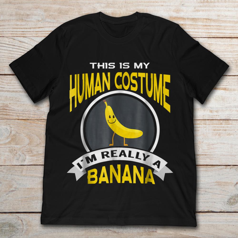 This Is My Human Costume I'm Really A Banana