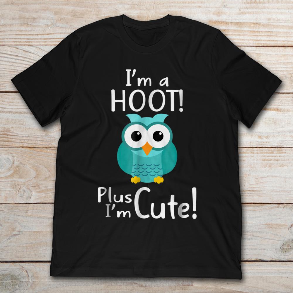 Owl I'm A Hoot Plus I'm Cute