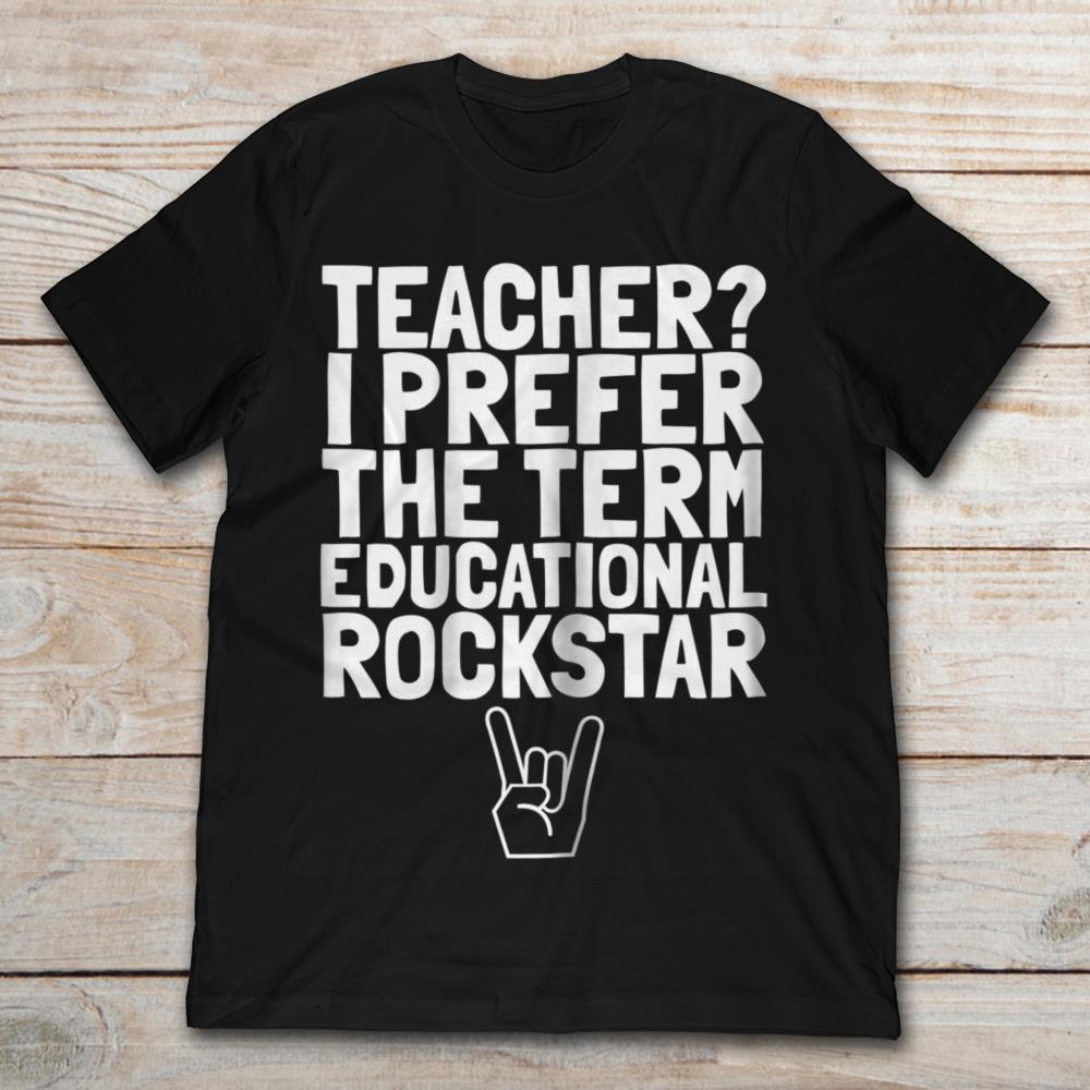 Teacher I Prefer The Term Educational Rockstar