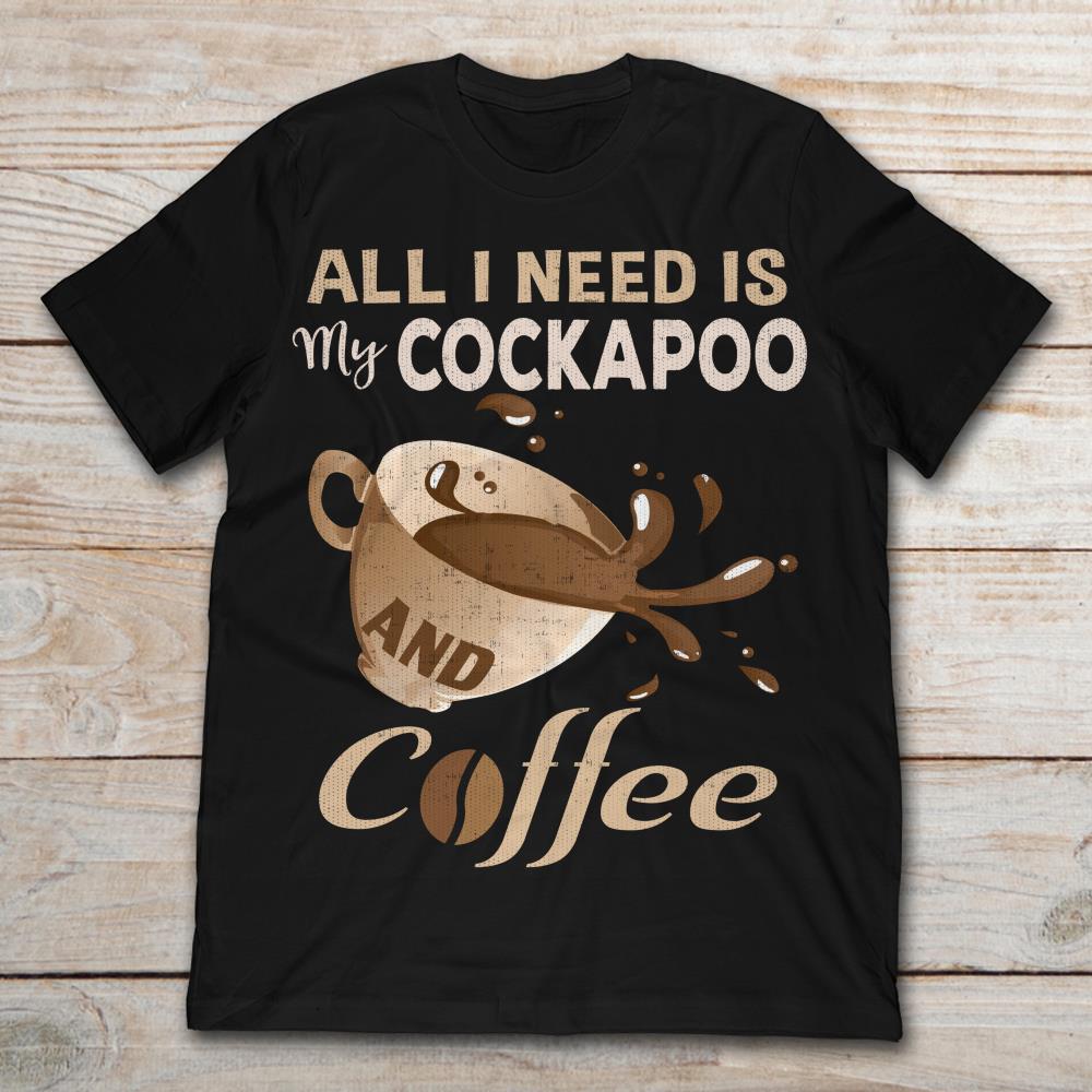 All I Need Is My Cockapoo And Coffee