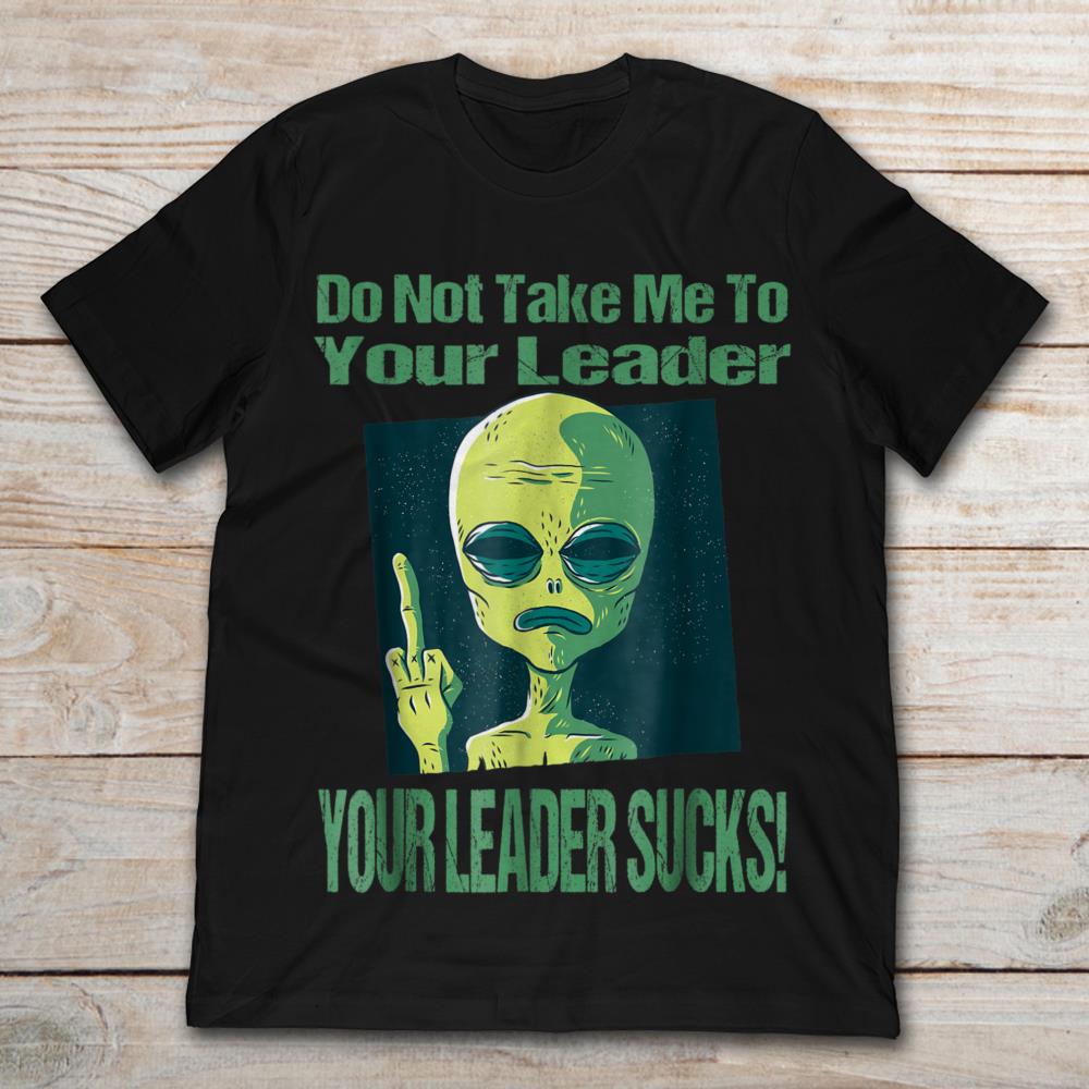 Do Not Take Me To Your Leader Your Leader Sucks