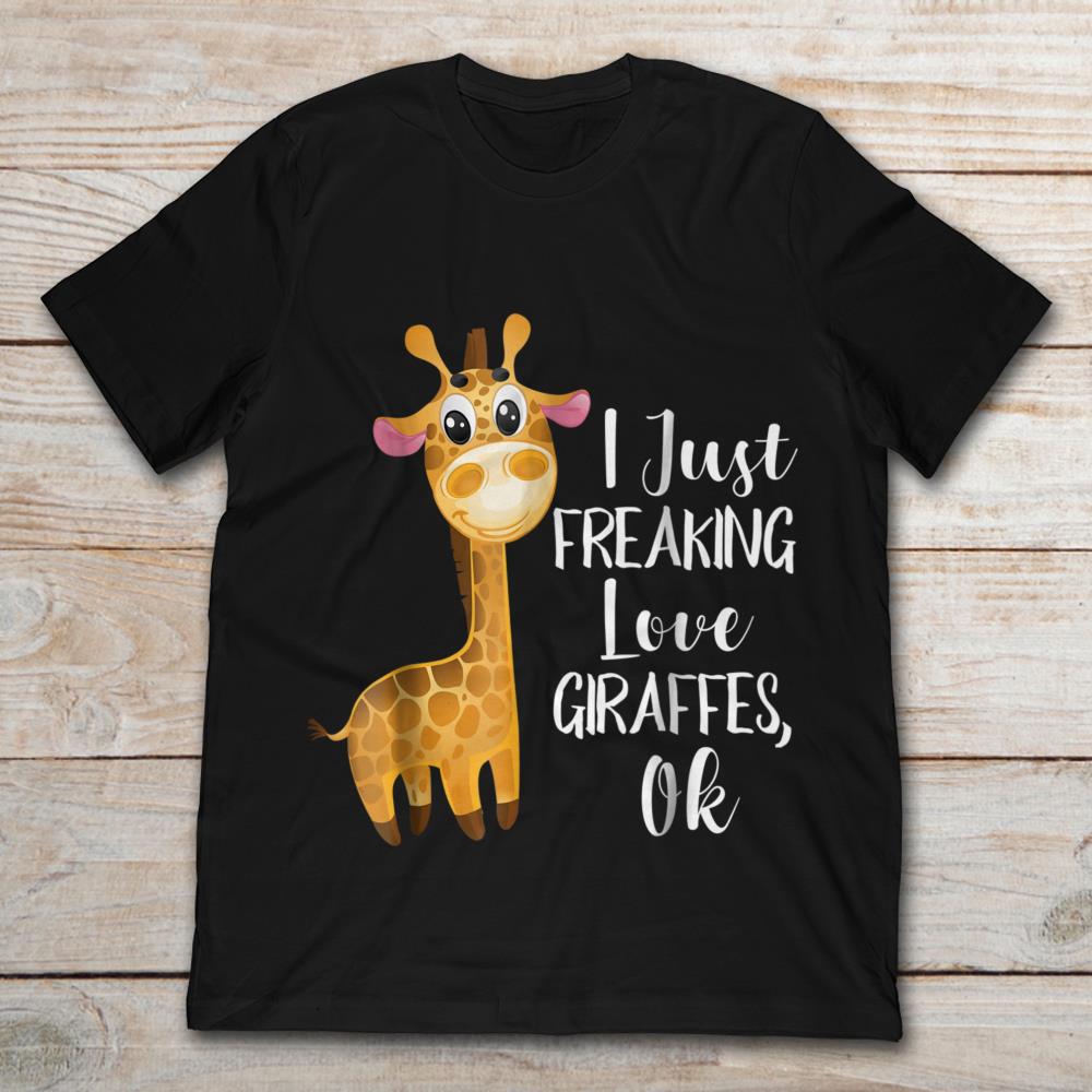 I Just Freaking Love Giraffes Ok