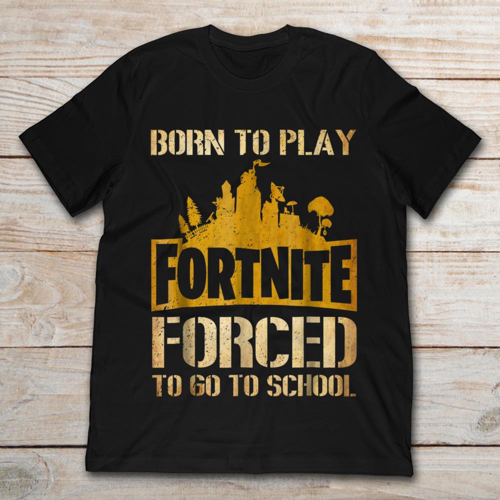 Born To Play Fortnite Force To Go To School
