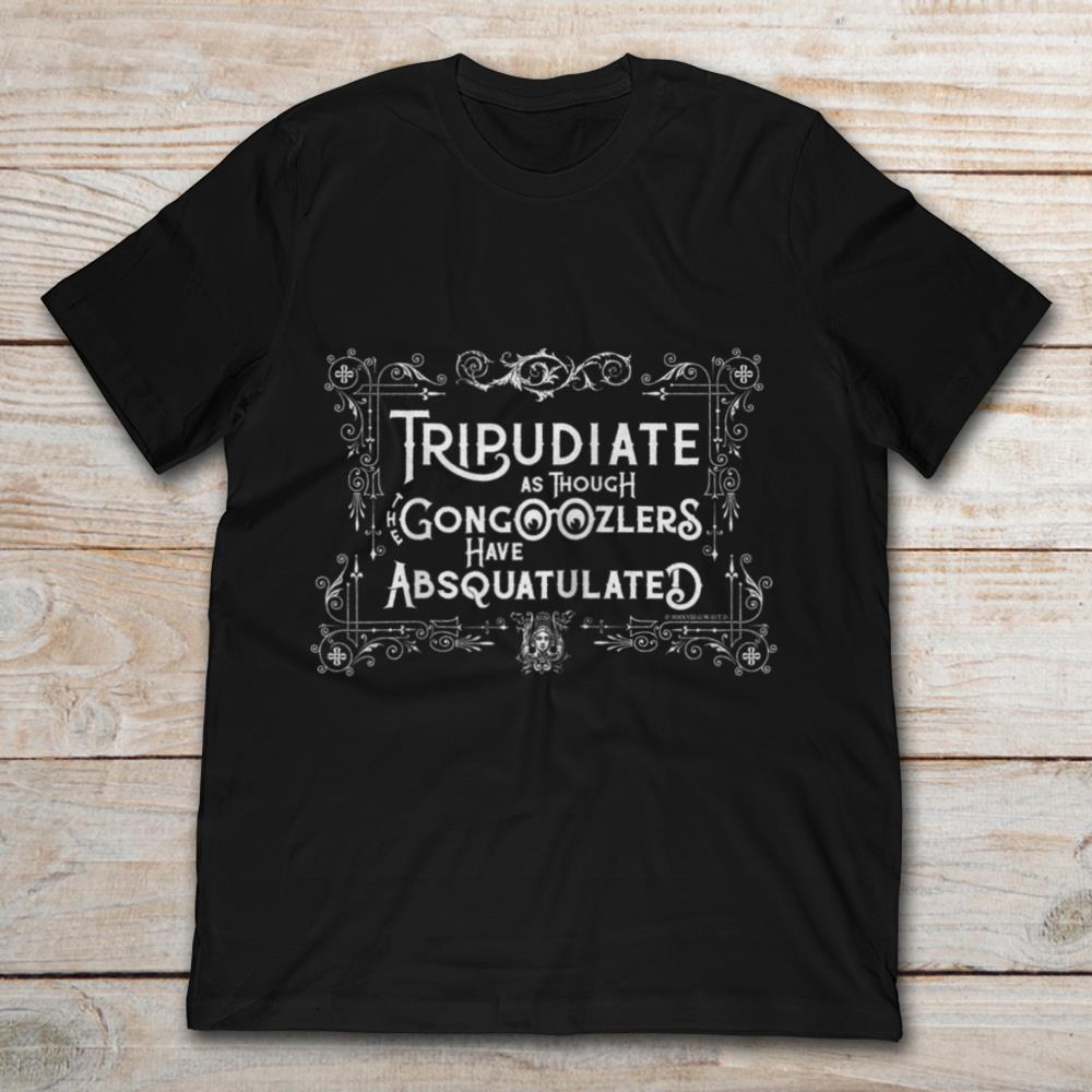 Tripudiate As Though The Gongoozlers Have Absquatulated