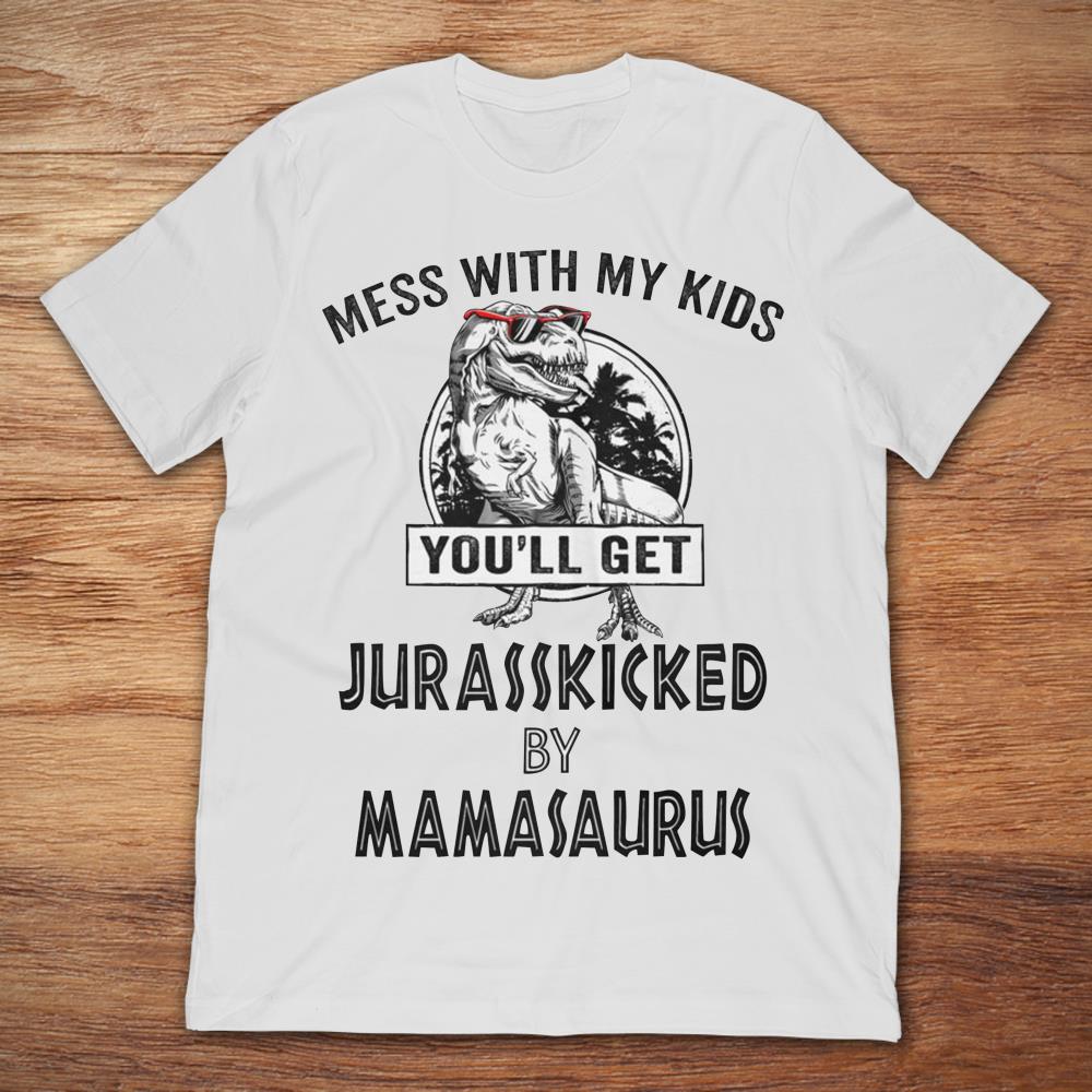 Dinosaur T Rex Mess With My Kids You'll Get Jurasskicked By Mamasaurus