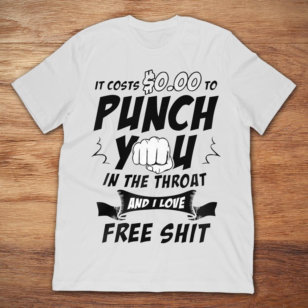 It Costs $0.00 To Punch You In The Throat And I Love Free Shit
