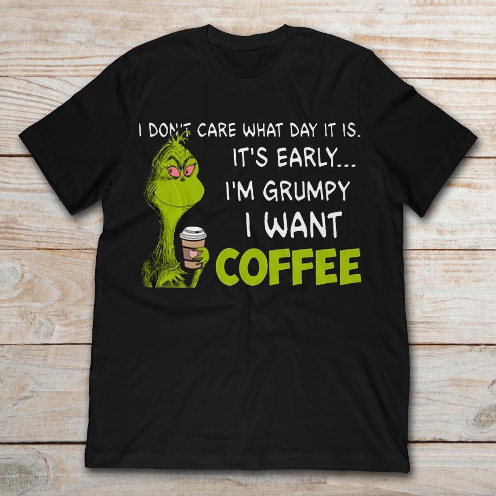 Grinch I Don't Care What Day It Is It's Early I'm Grumpy I Want Coffee
