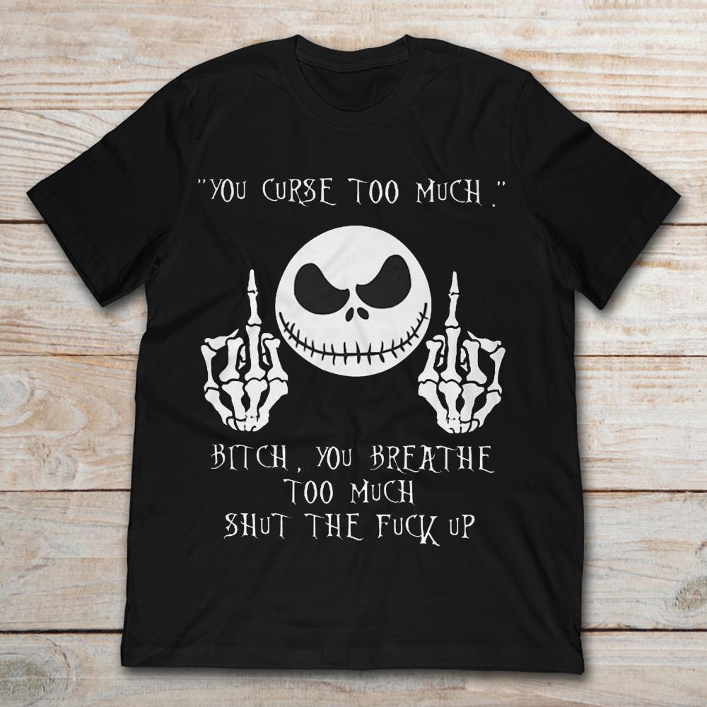 Jack Skellington The Curse Too Much Bitch You Breathe Too Much Shut The Fuck Up T-Shirt