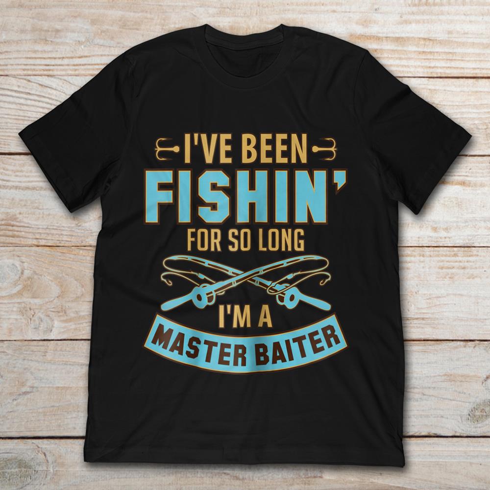 I've Been Fishin' For So Long I'm A Master Baiter