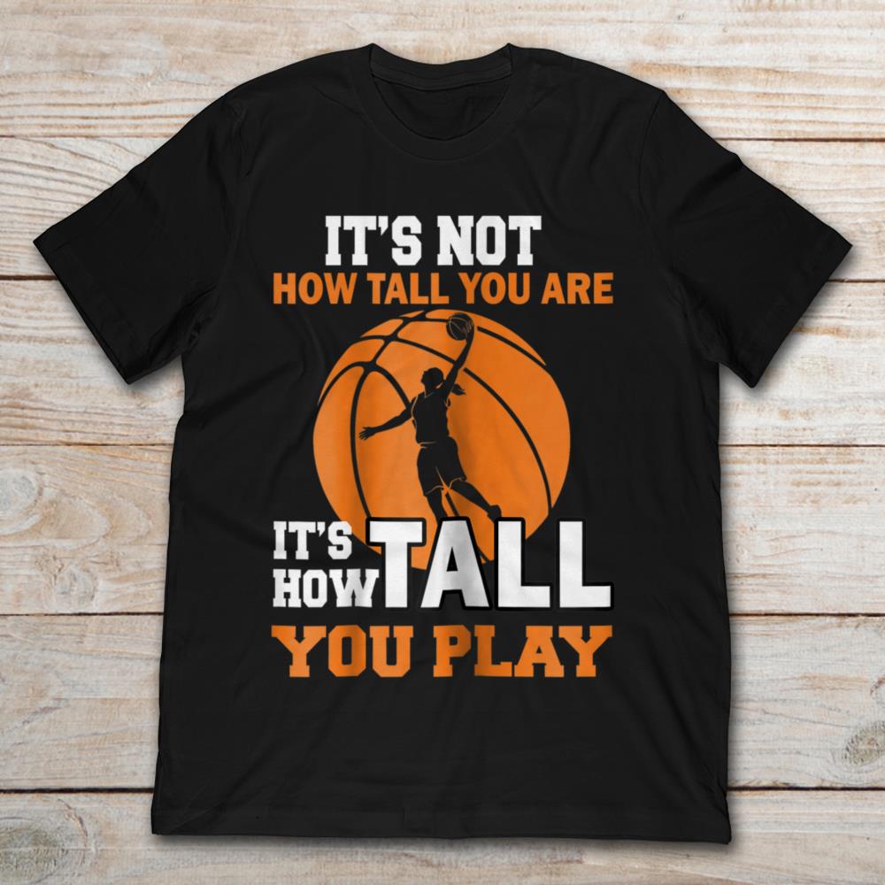 Basketball It's Not How Tall You Are It's How Tall You Play