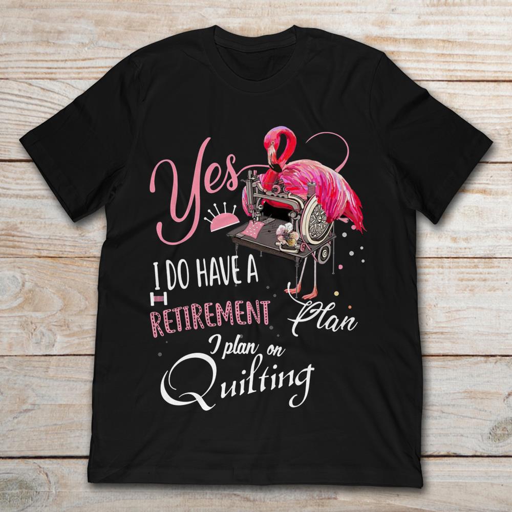 Flamingo Yes I Do Have A Retirement Plan I Plan On Quilting