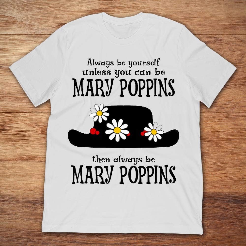 Always Be Yourself Unless You Can Be Mary Poppins Then Always Be Mary Poppins