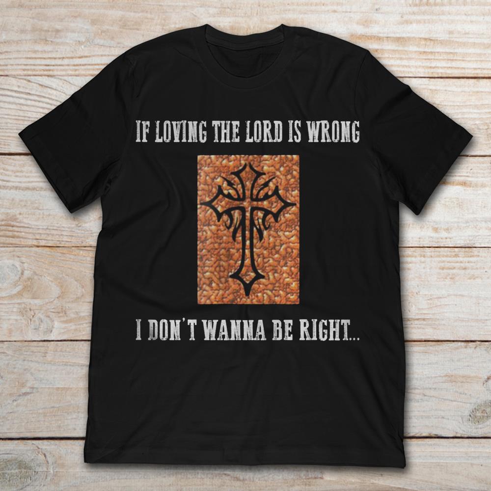 If Loving The Lord Is Wrong I Don't Wanna Be Right