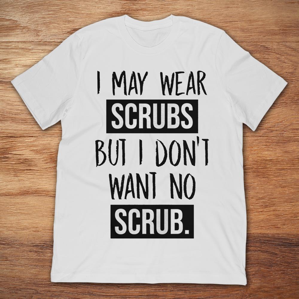 I May Wear Scrubs But I Don't Want No Scrub