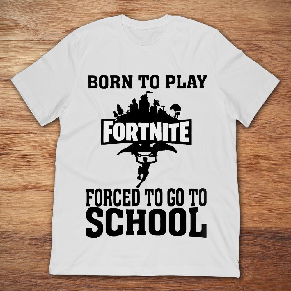 Born To Play Fortnite Forced To Go To School