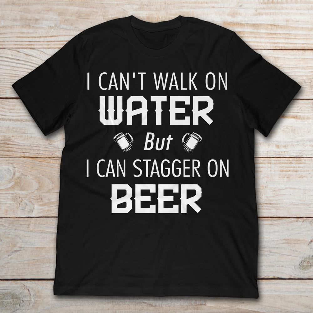 I Can't Walk On Water But I Can Stagger On Beer