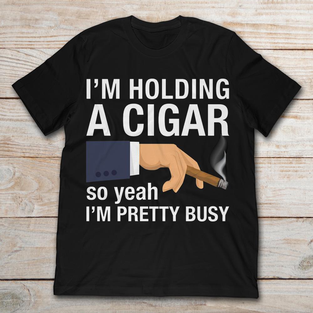 I'm Holding A Cigar So Yeah I'm Pretty Busy