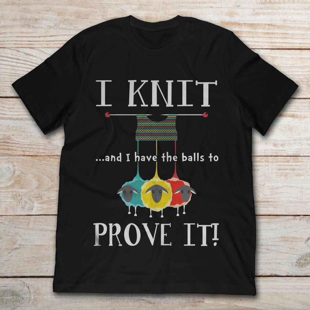 I Knit And I Have The Balls To Prove It
