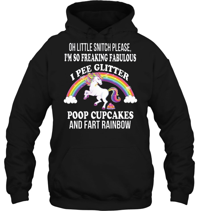 Oh Little Snitch Please I'm So Freaking Fabulous I Pee Glitter Poop Cupcakes And Fart Rainbow Unicorn