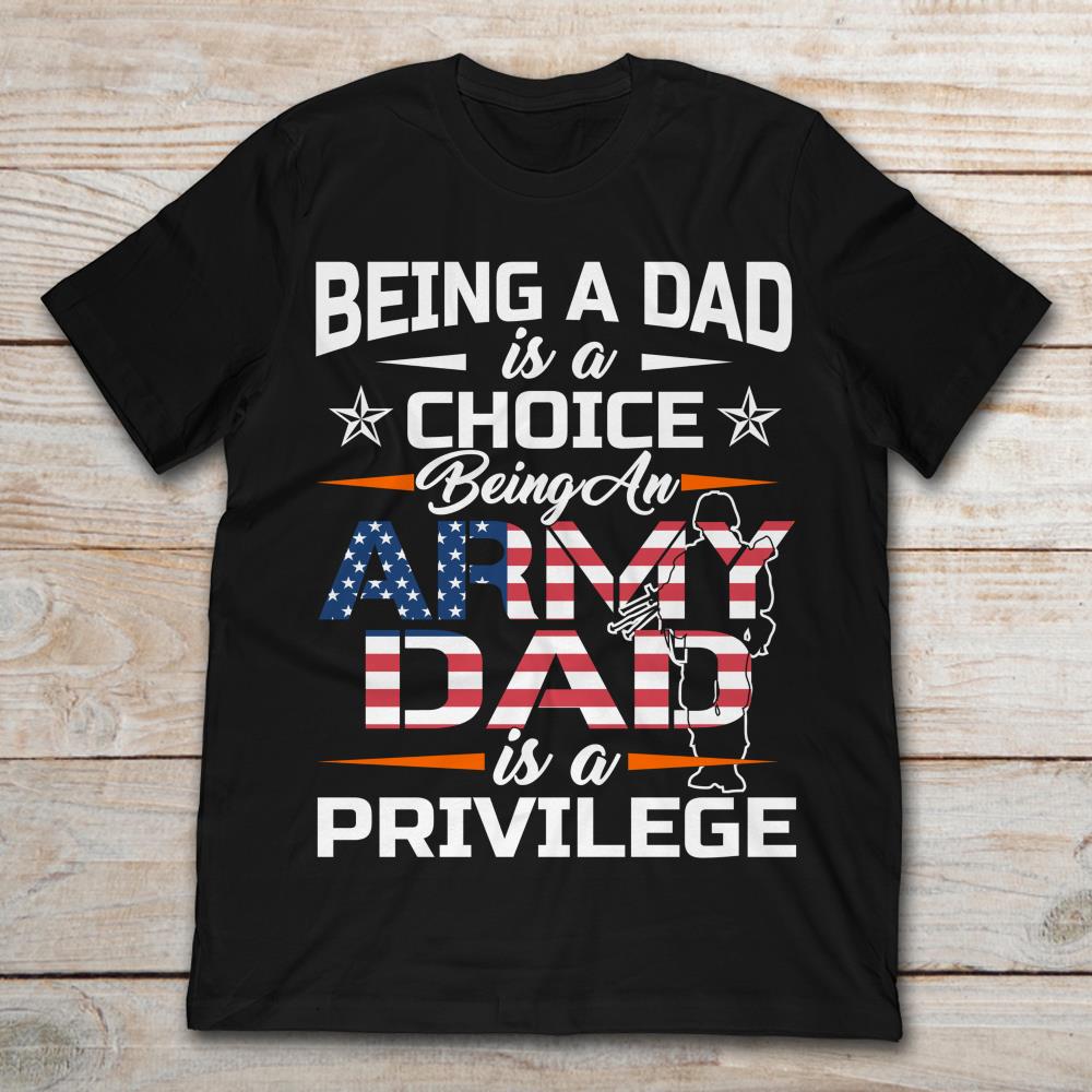 Being A Dad Is A Choice Being An Army Dad Is A Privilege