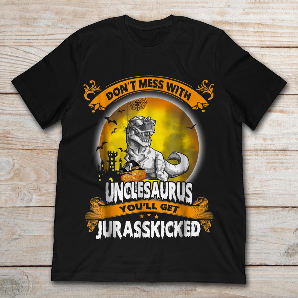 Don't Mess With Unclesaurus You'll Get Jurasskicked