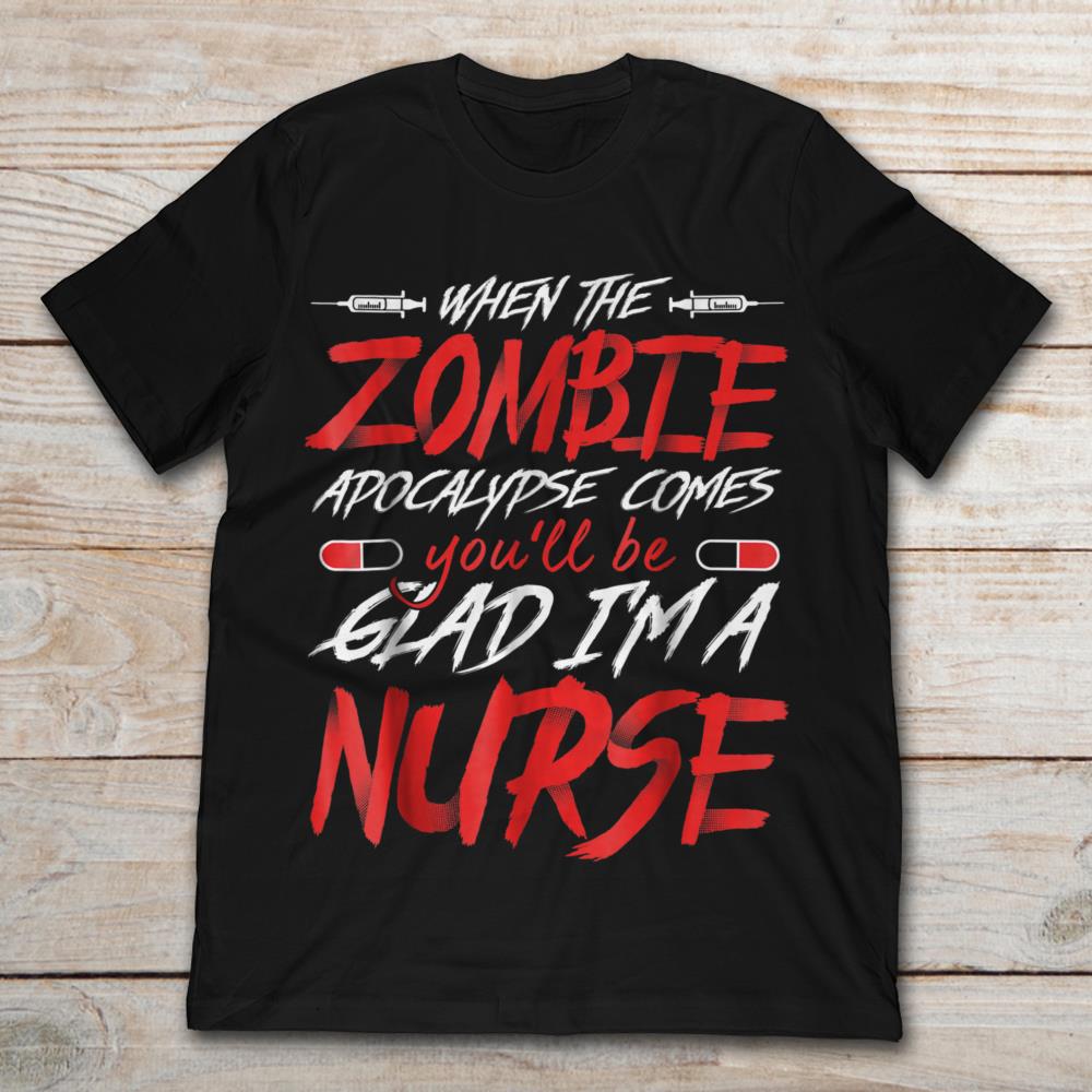 When The Zombie Apocalypse Comes You’ll Be Glad I’m A Nurse