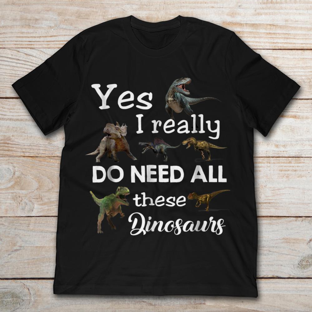 Yes I Really Do Need All These Dinosaurs