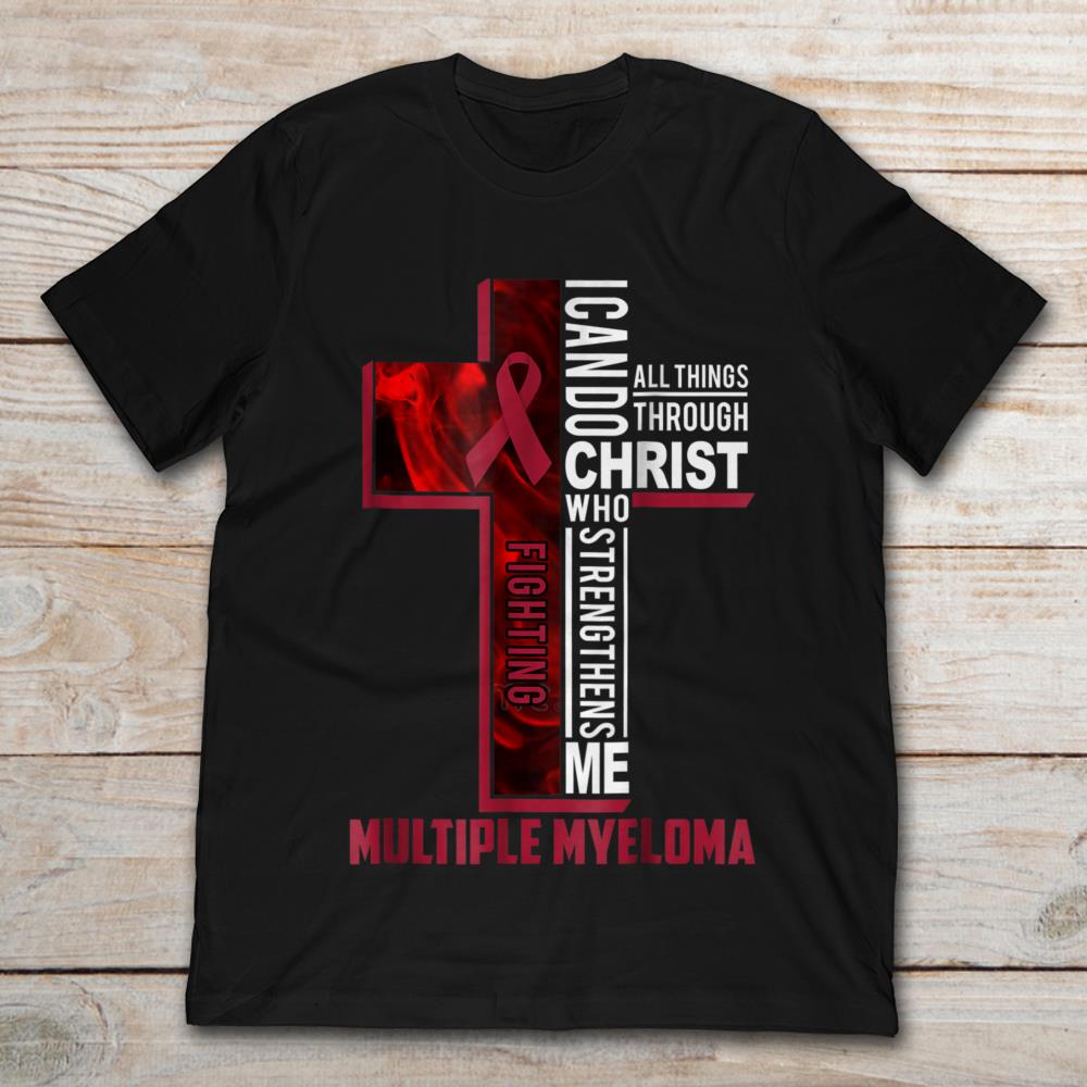 I Can Do All Things Through Christ Who Strengthens Me Fighting Multiple Myeloma