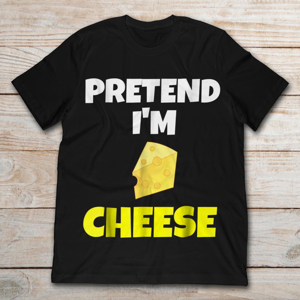 Pretend I'm A Cheese