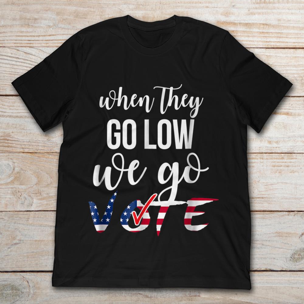 When They Go Low We Go Vote America Election