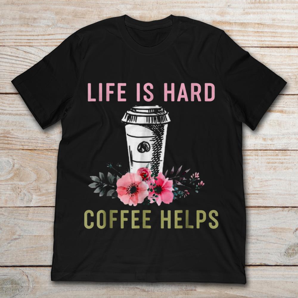 Life Is Hard But Coffee Helps
