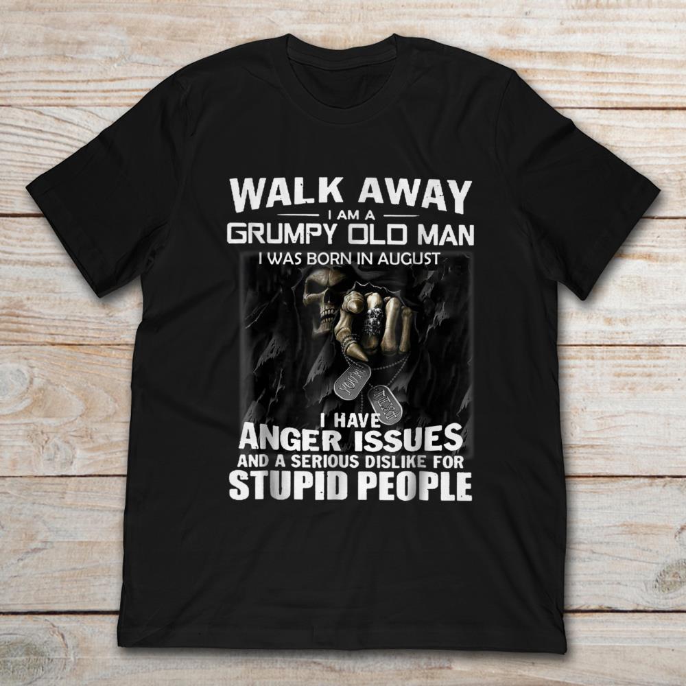 Walk Away I Am A  Grumpy Old Man I Was Born In August I Have Anger Issues For Stupid People