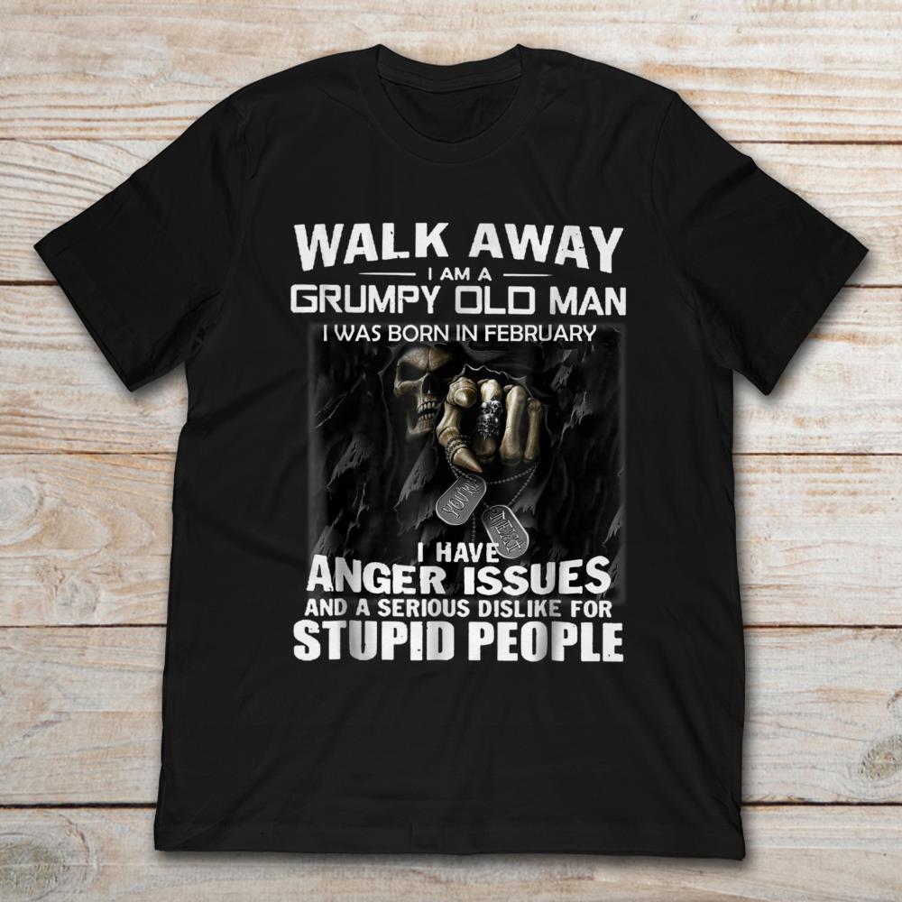 Walk Away I Am A  Grumpy Old Man I Was Born In February I Have Anger Issues For Stupid People