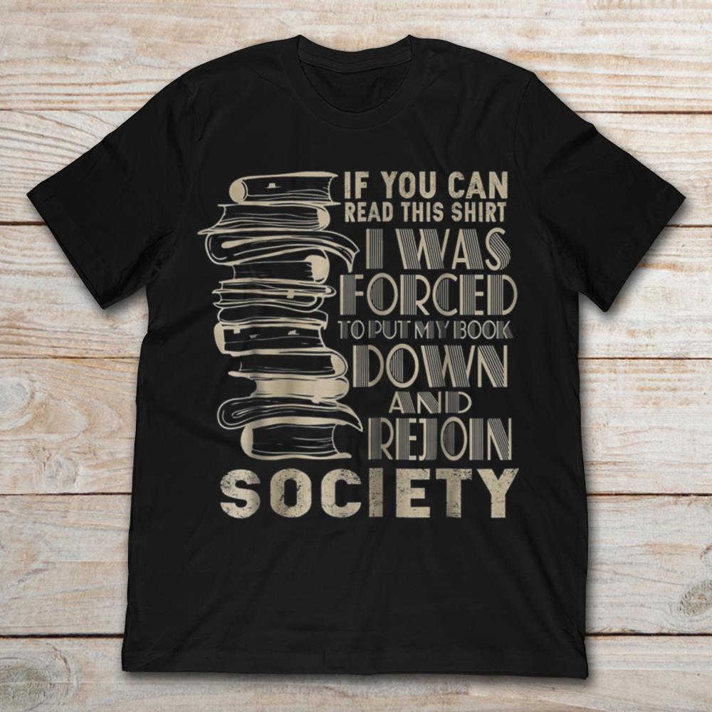 If You Can Read This Shirt I Was Forced To Put My Book Down And Rejoin Society