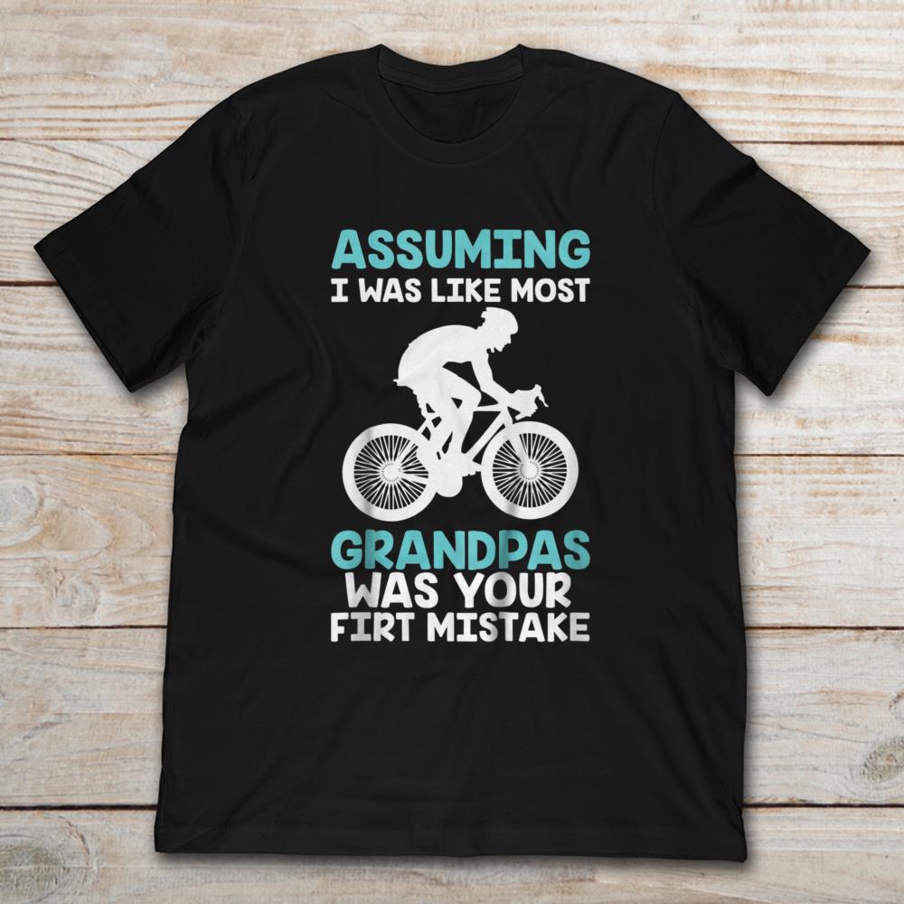 Assuming I Was Like Most Grandpas Was Your First Mistake Cycling